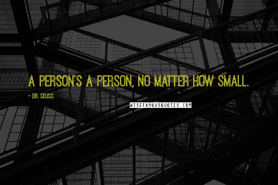 Dr. Seuss Quotes: A person's a person, no matter how small.