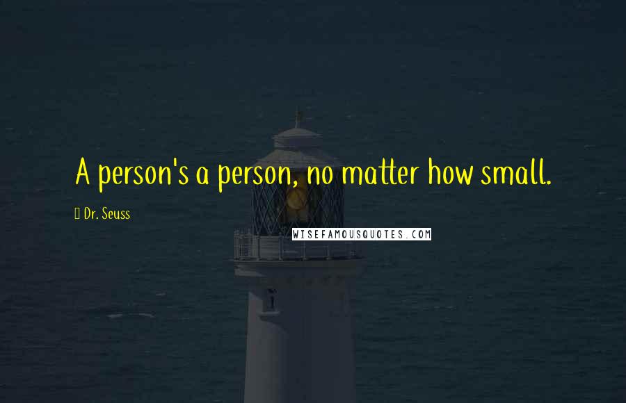 Dr. Seuss Quotes: A person's a person, no matter how small.