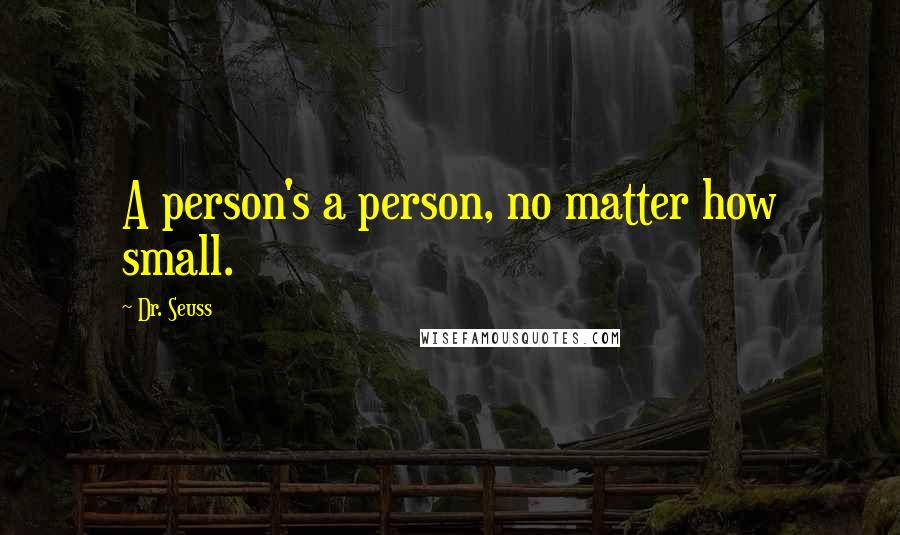 Dr. Seuss Quotes: A person's a person, no matter how small.