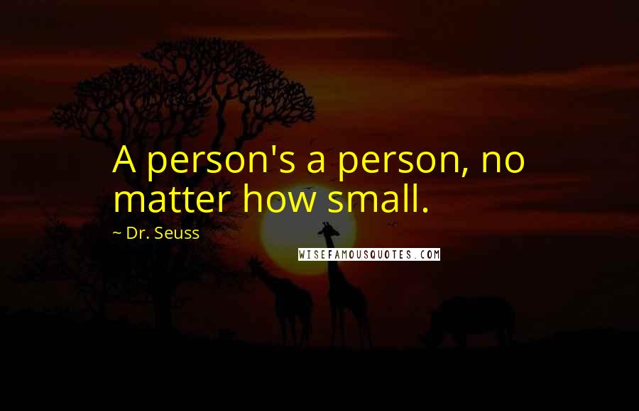 Dr. Seuss Quotes: A person's a person, no matter how small.