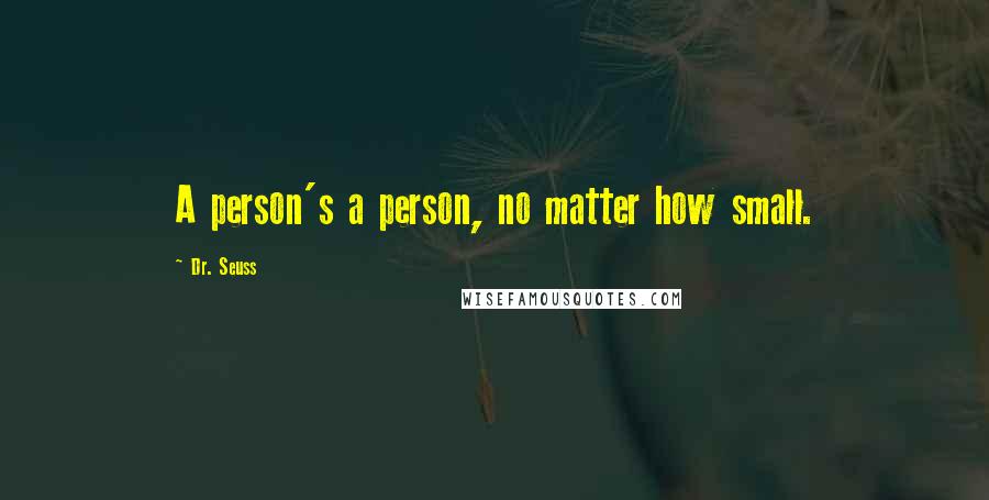 Dr. Seuss Quotes: A person's a person, no matter how small.