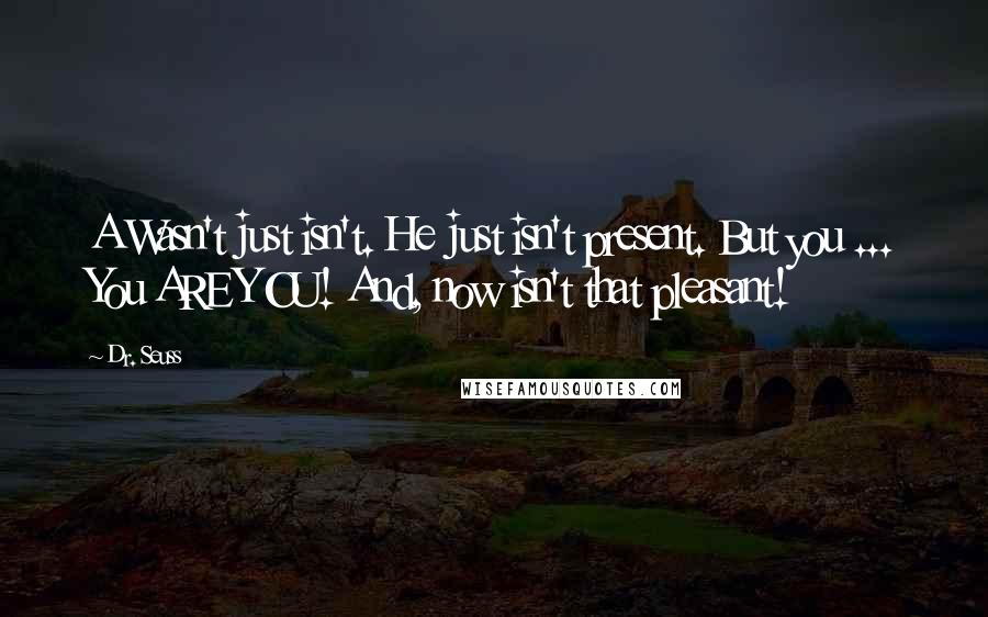 Dr. Seuss Quotes: A Wasn't just isn't. He just isn't present. But you ... You ARE YOU! And, now isn't that pleasant!