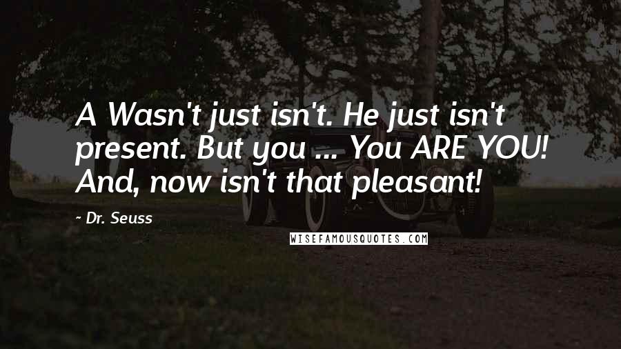 Dr. Seuss Quotes: A Wasn't just isn't. He just isn't present. But you ... You ARE YOU! And, now isn't that pleasant!