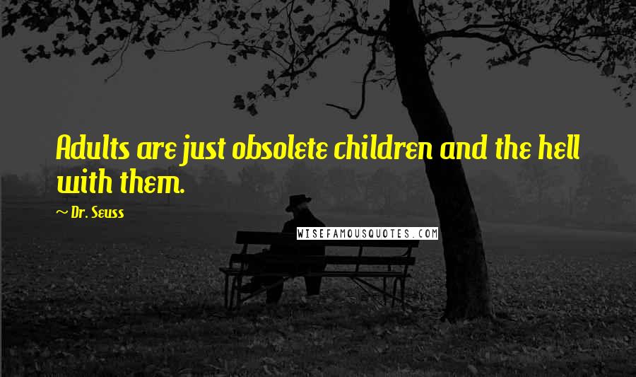 Dr. Seuss Quotes: Adults are just obsolete children and the hell with them.