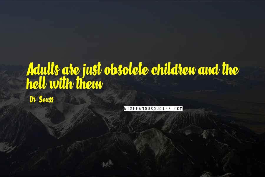 Dr. Seuss Quotes: Adults are just obsolete children and the hell with them.