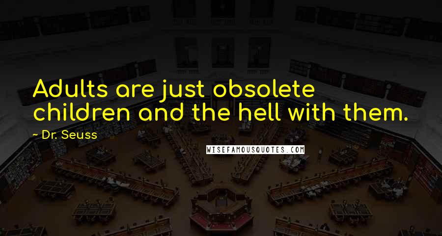 Dr. Seuss Quotes: Adults are just obsolete children and the hell with them.