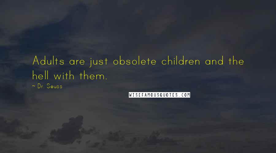 Dr. Seuss Quotes: Adults are just obsolete children and the hell with them.