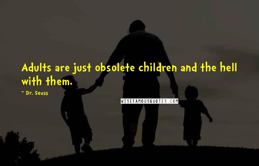 Dr. Seuss Quotes: Adults are just obsolete children and the hell with them.