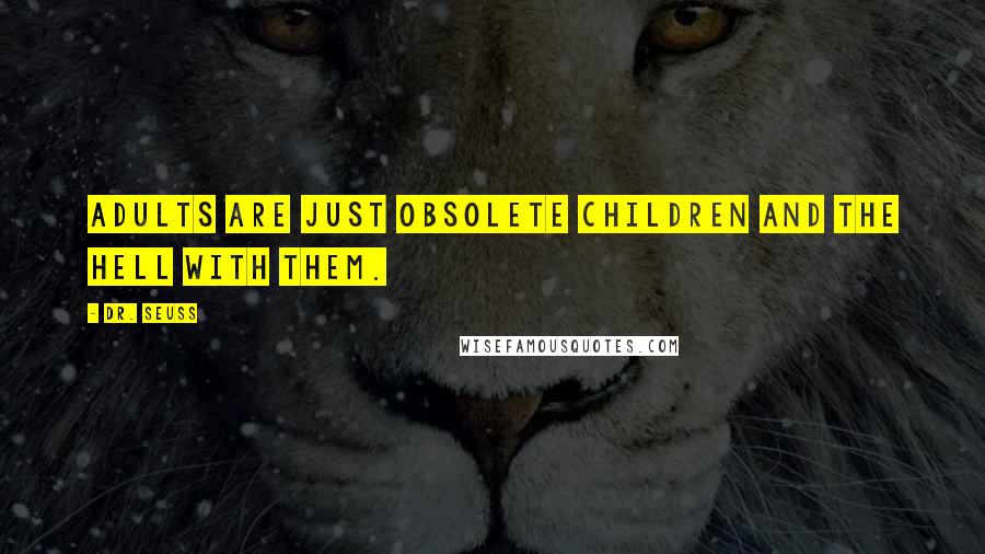 Dr. Seuss Quotes: Adults are just obsolete children and the hell with them.