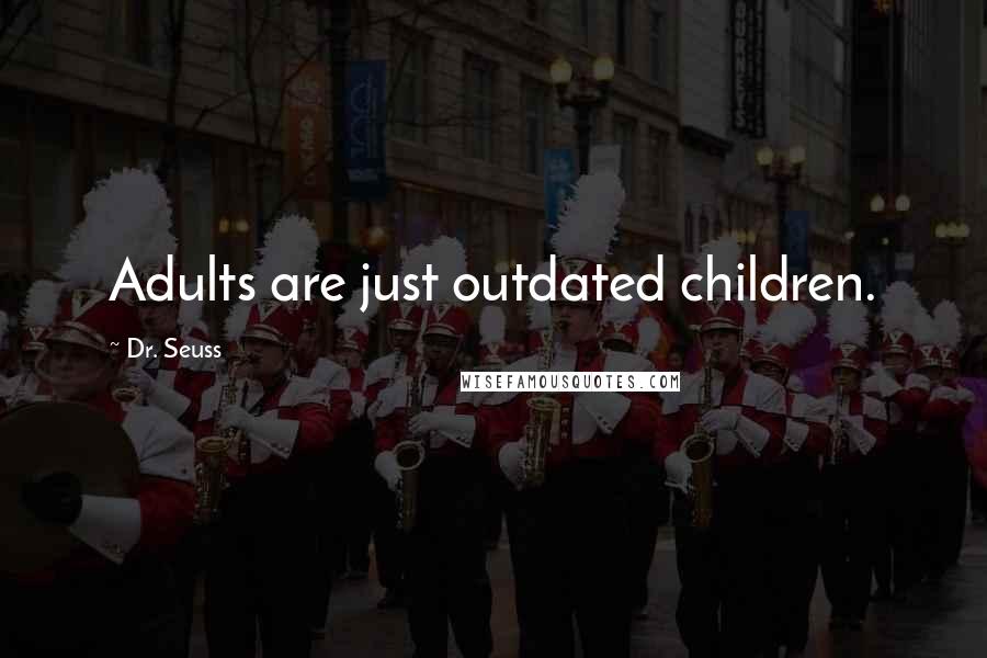 Dr. Seuss Quotes: Adults are just outdated children.