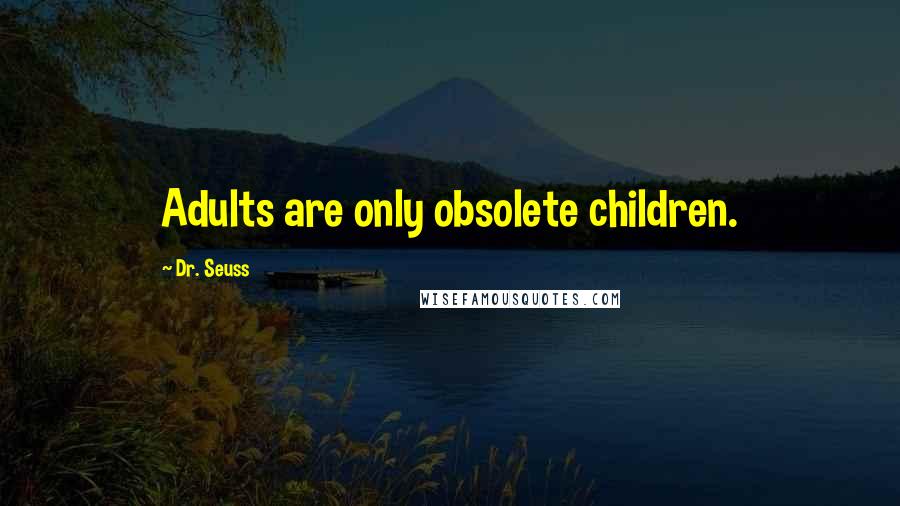 Dr. Seuss Quotes: Adults are only obsolete children.