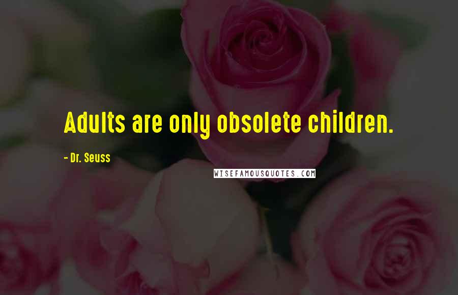 Dr. Seuss Quotes: Adults are only obsolete children.