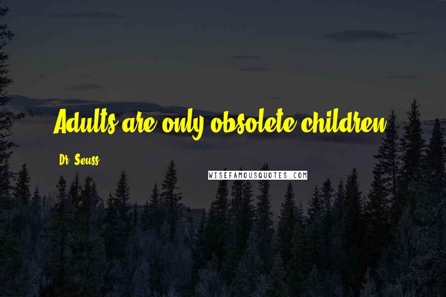 Dr. Seuss Quotes: Adults are only obsolete children.