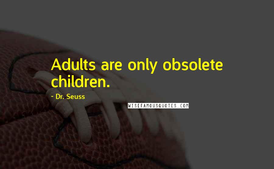 Dr. Seuss Quotes: Adults are only obsolete children.