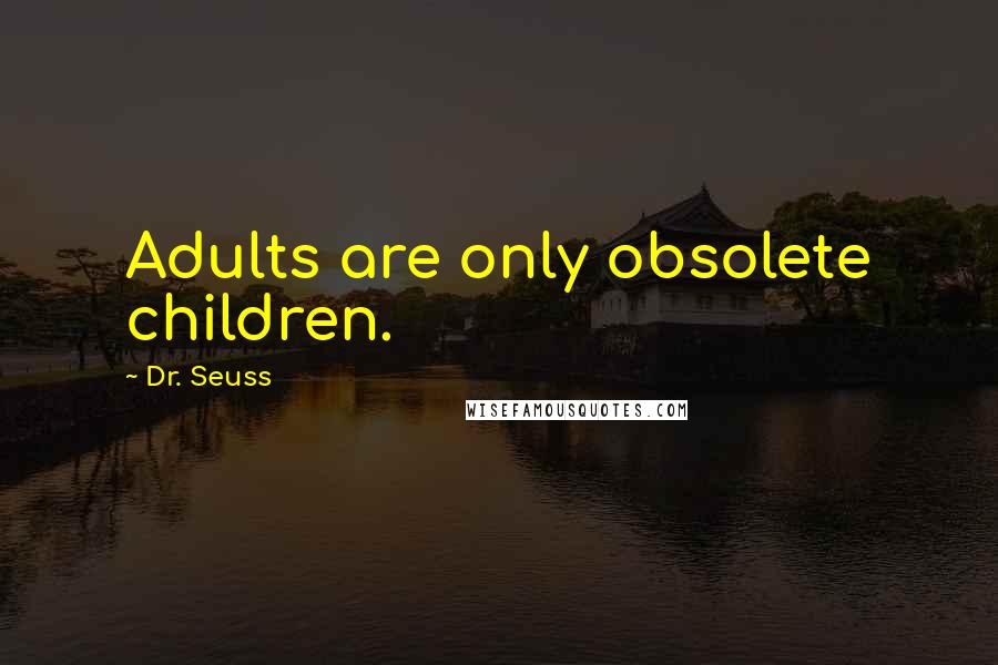 Dr. Seuss Quotes: Adults are only obsolete children.