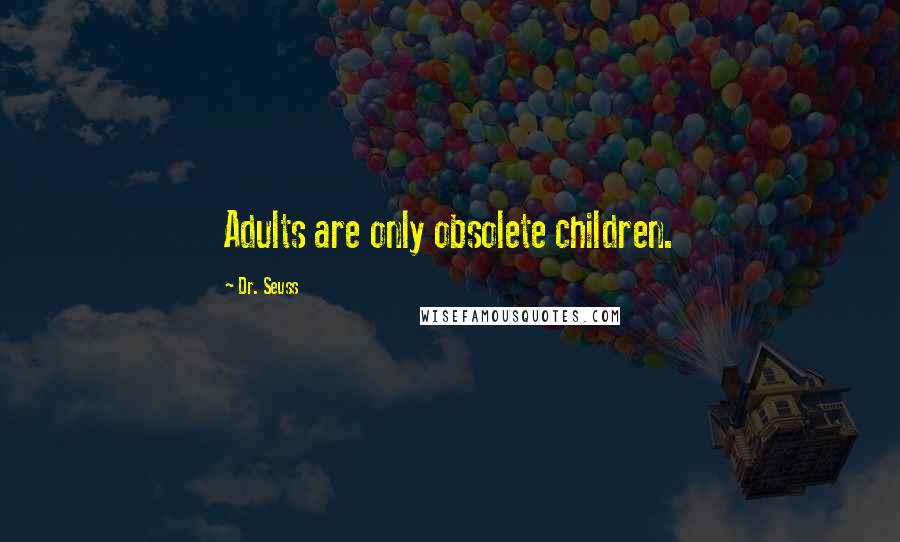 Dr. Seuss Quotes: Adults are only obsolete children.