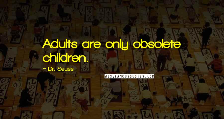 Dr. Seuss Quotes: Adults are only obsolete children.