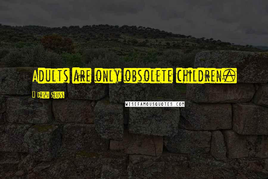 Dr. Seuss Quotes: Adults are only obsolete children.