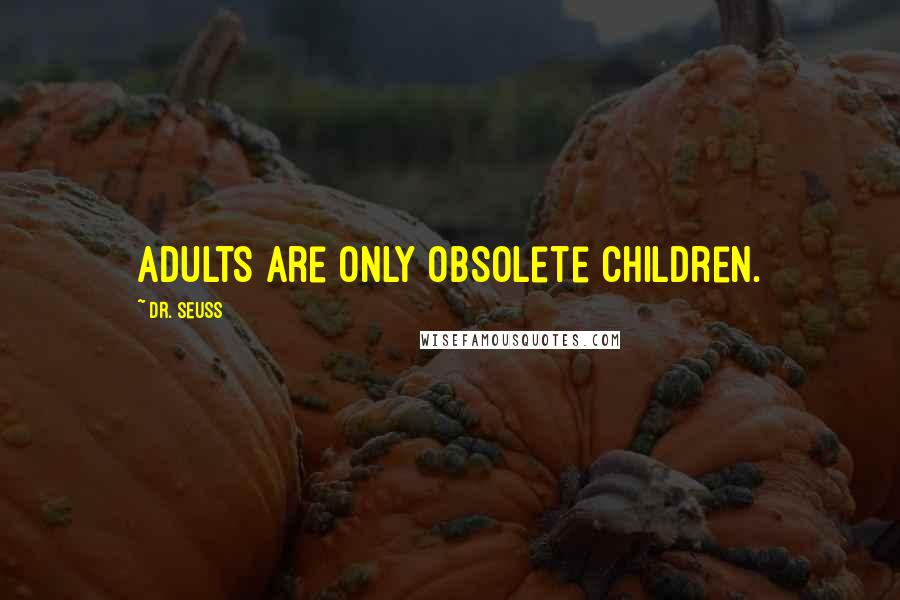 Dr. Seuss Quotes: Adults are only obsolete children.