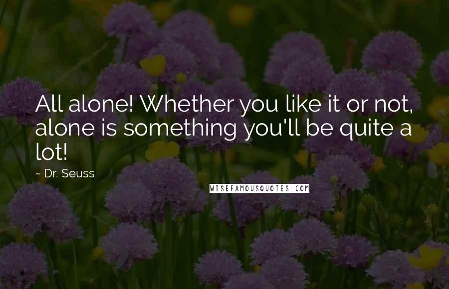 Dr. Seuss Quotes: All alone! Whether you like it or not, alone is something you'll be quite a lot!