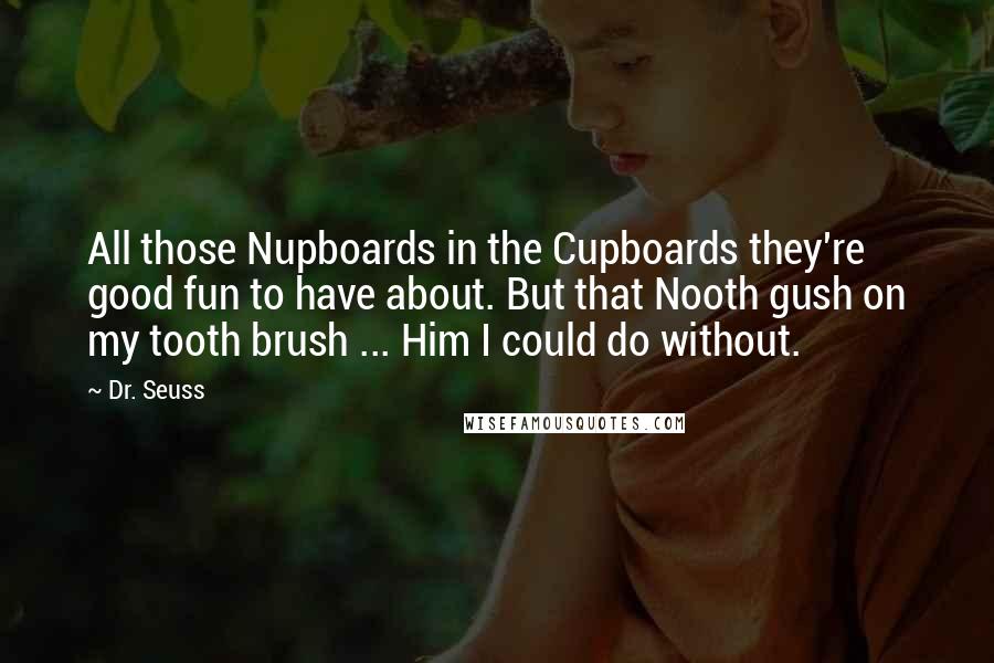 Dr. Seuss Quotes: All those Nupboards in the Cupboards they're good fun to have about. But that Nooth gush on my tooth brush ... Him I could do without.