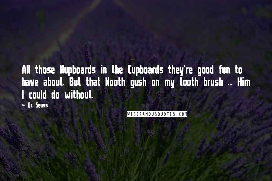 Dr. Seuss Quotes: All those Nupboards in the Cupboards they're good fun to have about. But that Nooth gush on my tooth brush ... Him I could do without.