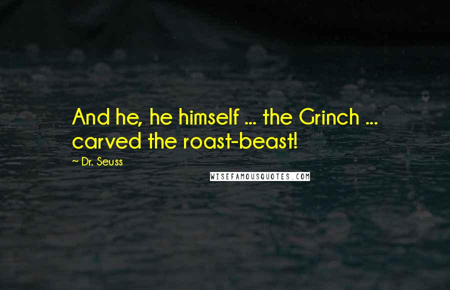 Dr. Seuss Quotes: And he, he himself ... the Grinch ... carved the roast-beast!