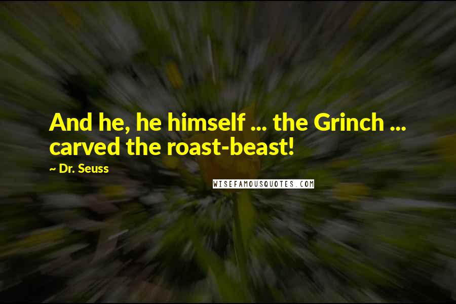 Dr. Seuss Quotes: And he, he himself ... the Grinch ... carved the roast-beast!