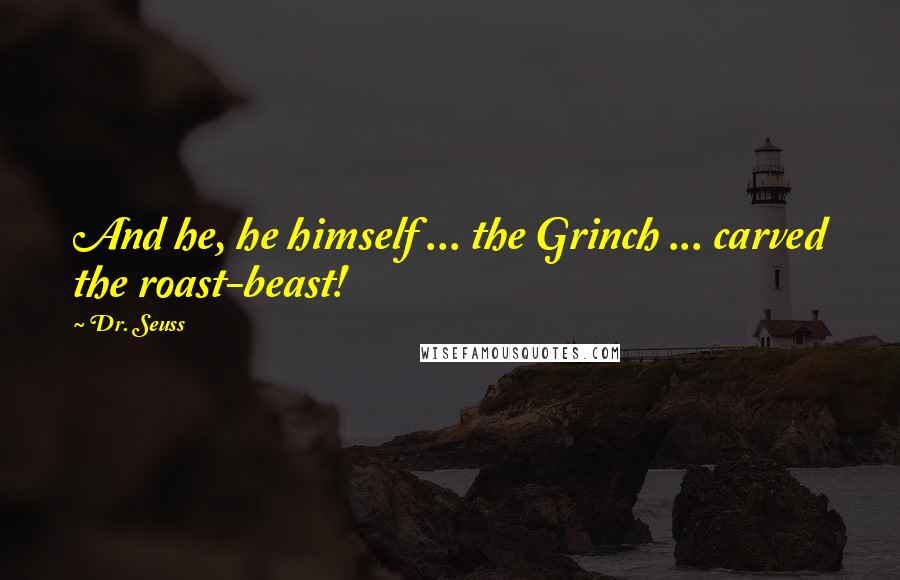 Dr. Seuss Quotes: And he, he himself ... the Grinch ... carved the roast-beast!