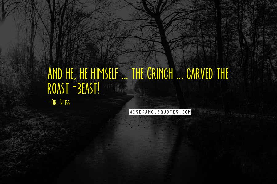 Dr. Seuss Quotes: And he, he himself ... the Grinch ... carved the roast-beast!