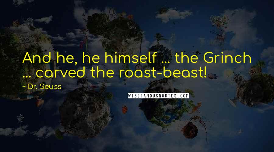 Dr. Seuss Quotes: And he, he himself ... the Grinch ... carved the roast-beast!