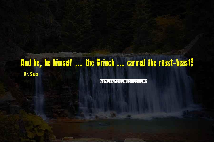 Dr. Seuss Quotes: And he, he himself ... the Grinch ... carved the roast-beast!