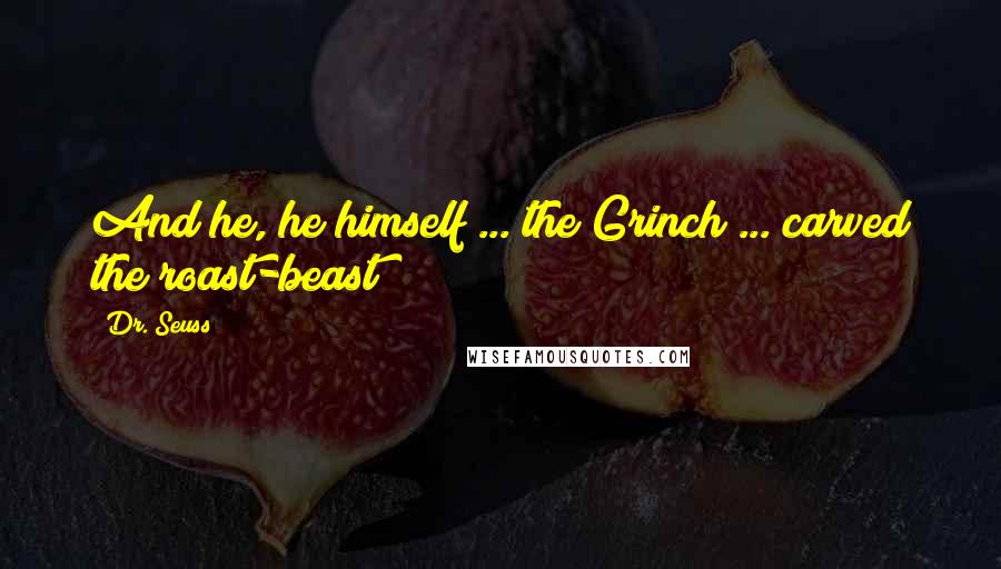 Dr. Seuss Quotes: And he, he himself ... the Grinch ... carved the roast-beast!