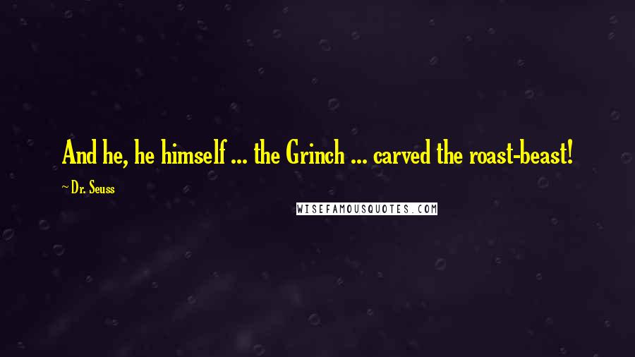 Dr. Seuss Quotes: And he, he himself ... the Grinch ... carved the roast-beast!