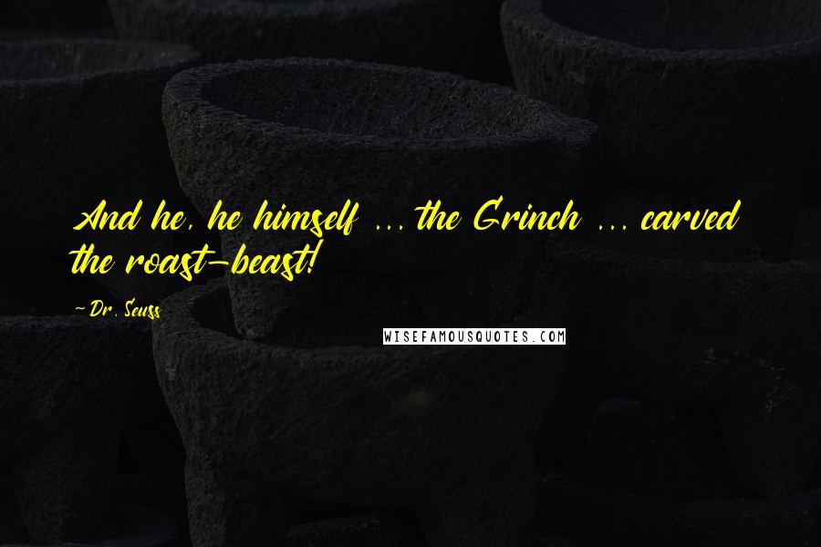 Dr. Seuss Quotes: And he, he himself ... the Grinch ... carved the roast-beast!