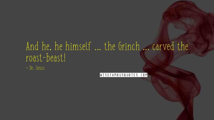 Dr. Seuss Quotes: And he, he himself ... the Grinch ... carved the roast-beast!