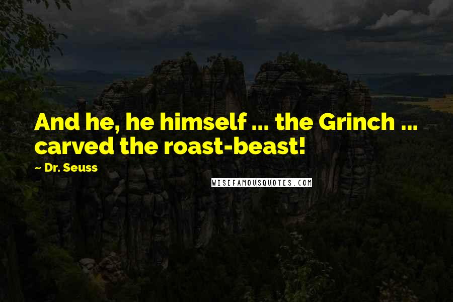 Dr. Seuss Quotes: And he, he himself ... the Grinch ... carved the roast-beast!