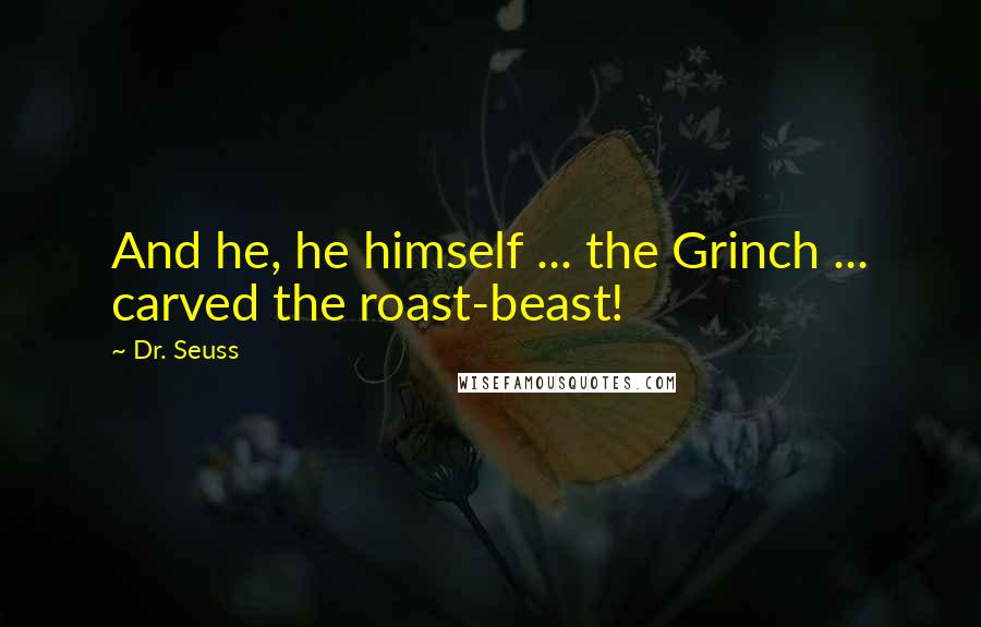 Dr. Seuss Quotes: And he, he himself ... the Grinch ... carved the roast-beast!