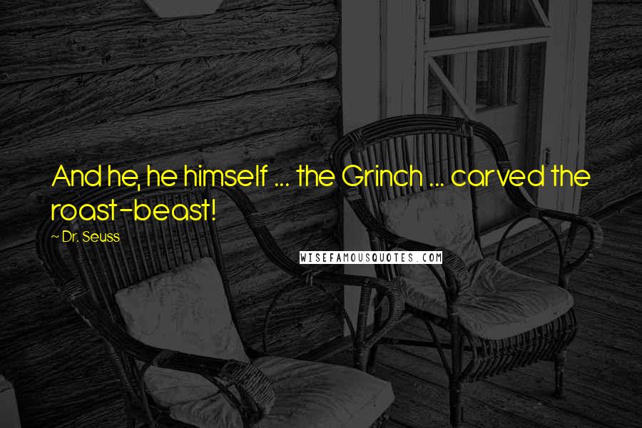 Dr. Seuss Quotes: And he, he himself ... the Grinch ... carved the roast-beast!