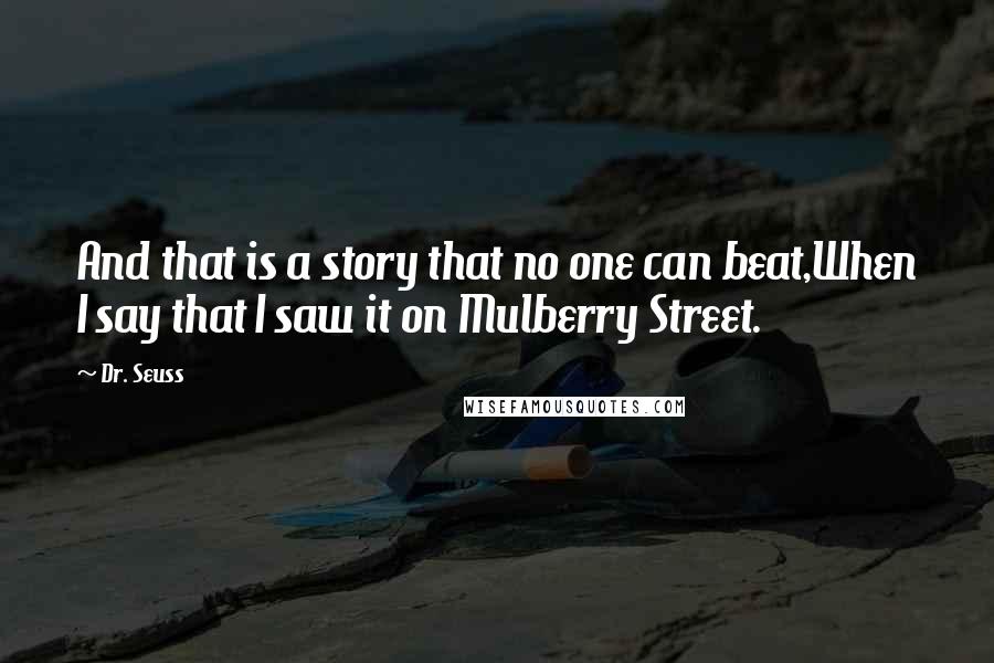 Dr. Seuss Quotes: And that is a story that no one can beat,When I say that I saw it on Mulberry Street.