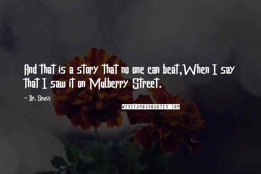 Dr. Seuss Quotes: And that is a story that no one can beat,When I say that I saw it on Mulberry Street.