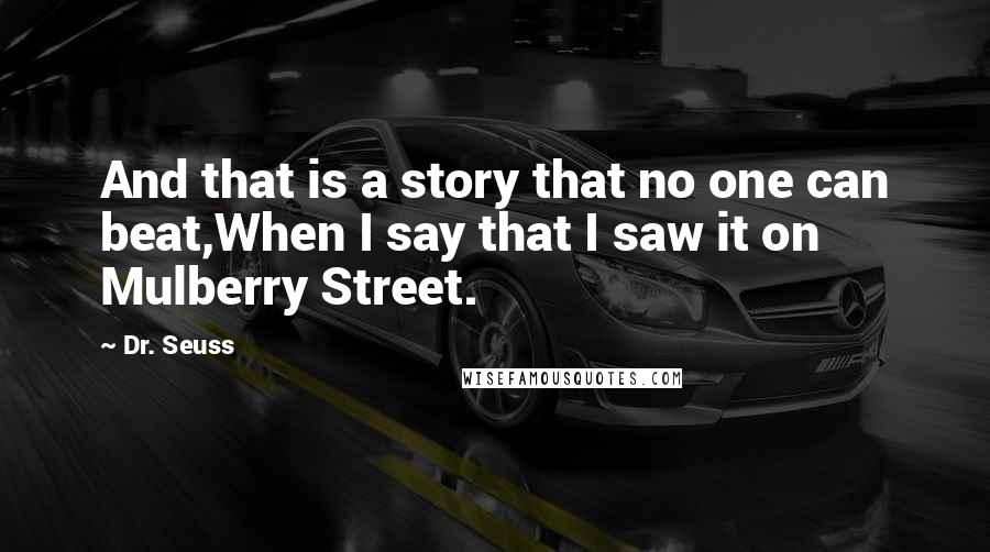 Dr. Seuss Quotes: And that is a story that no one can beat,When I say that I saw it on Mulberry Street.