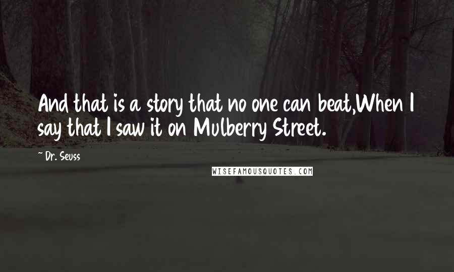 Dr. Seuss Quotes: And that is a story that no one can beat,When I say that I saw it on Mulberry Street.