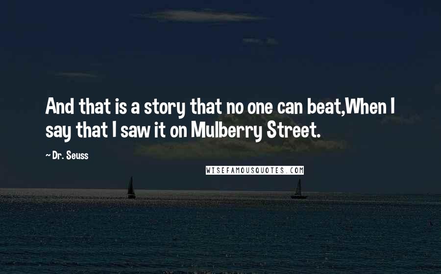 Dr. Seuss Quotes: And that is a story that no one can beat,When I say that I saw it on Mulberry Street.