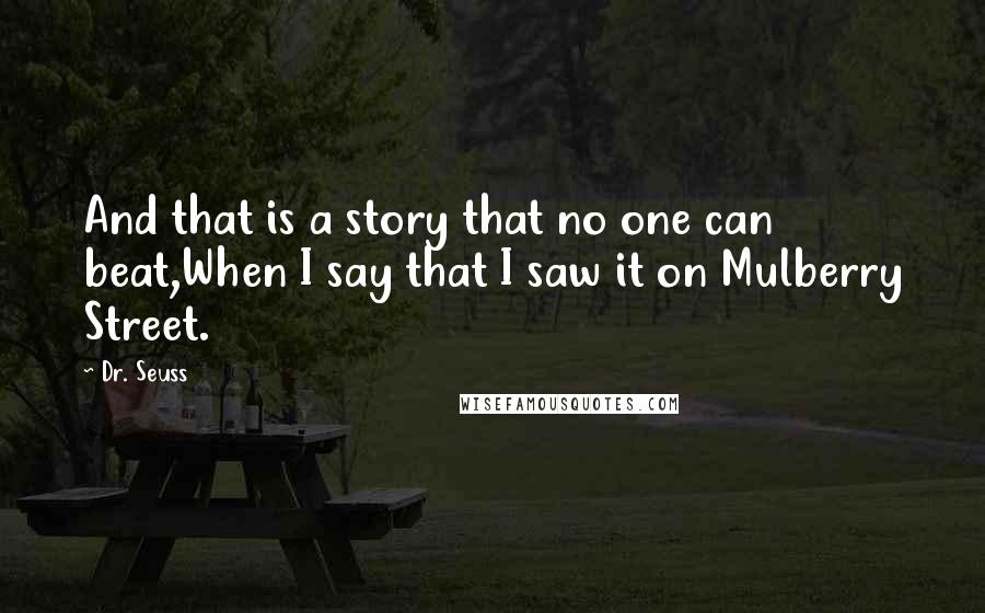 Dr. Seuss Quotes: And that is a story that no one can beat,When I say that I saw it on Mulberry Street.