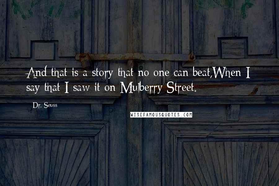 Dr. Seuss Quotes: And that is a story that no one can beat,When I say that I saw it on Mulberry Street.