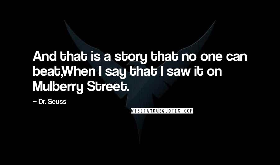 Dr. Seuss Quotes: And that is a story that no one can beat,When I say that I saw it on Mulberry Street.