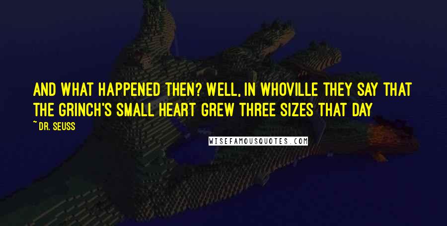 Dr. Seuss Quotes: And what happened then? Well, in Whoville they say that the Grinch's small heart grew three sizes that day