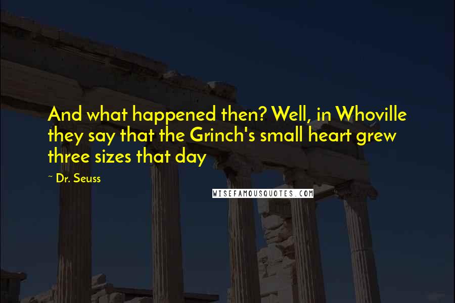 Dr. Seuss Quotes: And what happened then? Well, in Whoville they say that the Grinch's small heart grew three sizes that day