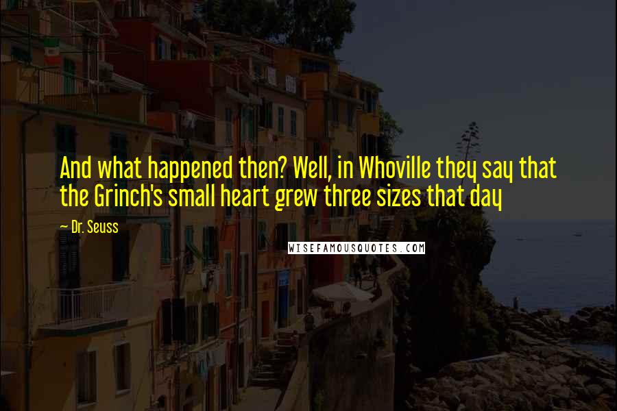 Dr. Seuss Quotes: And what happened then? Well, in Whoville they say that the Grinch's small heart grew three sizes that day